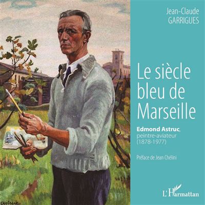 Le siècle bleu de Marseille : Edmond Astruc, peintre-aviateur (1878-1977)